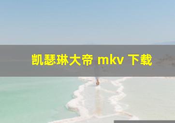 凯瑟琳大帝 mkv 下载